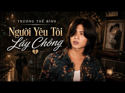 Người Yêu Tôi Lấy Chồng - Trương Thế Bình | Em vô tư em mời tôi đến mừng ngày vui cưới của mình
