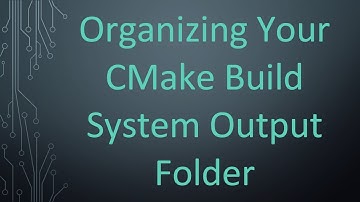 Organizing Your CMake Build System Output Folder