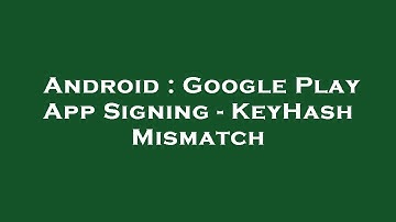 Android : Google Play App Signing - KeyHash Mismatch