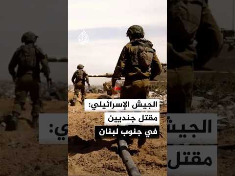 الجيش الإسرائيلي: مقتل جنديين في جنوب لبنان