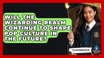 Will The Wizarding Realm Continue to Shape Pop Culture in the Future? - The Wizarding Realm
