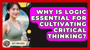 Why Is Logic Essential For Cultivating Critical Thinking? - Gen Z Unfiltered