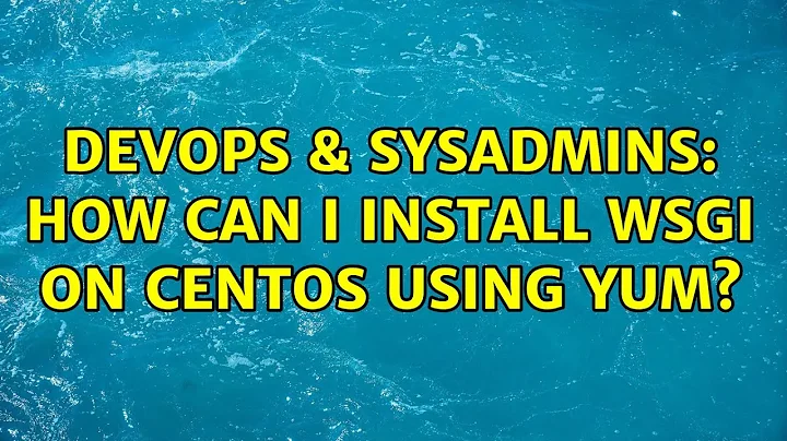 DevOps & SysAdmins: How can I install wsgi on CentOS using yum? (3 Solutions!!)