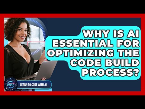 Why Is AI Essential For Optimizing The Code Build Process? - Learning To Code With AI