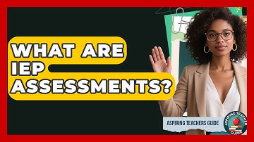 What Are IEP Assessments? - Aspiring Teacher Guide