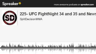225- UFC FightNight 34 and 35 and News (part 1 of 3, made with Spreaker)