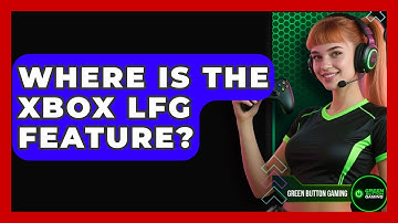 Where Is The Xbox LFG Feature? - Green Button Gaming