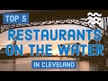 The top 5 restaurants on the water in Cleveland