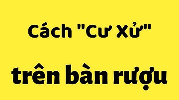 Cách cư xử trên bàn rượu sao cho đúng