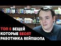 Топ 5 вещей раздражающих продавца вейп шопа.