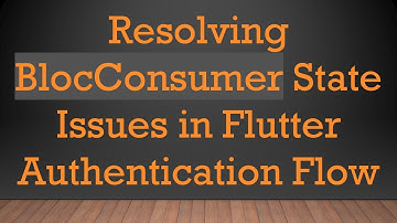 Resolving BlocConsumer State Issues in Flutter Authentication Flow