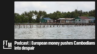 The dark reality behind European loans in Cambodia | Follow the Money, the Podcast (S2 E2)