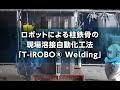 【建設用ロボット】ロボットによる柱鉄骨の現場溶接自動化工法「T-iROBO® Welding」|大成建設