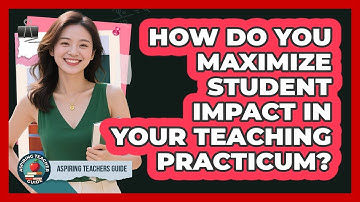 How Do You Maximize Student Impact In Your Teaching Practicum? - Aspiring Teacher Guide