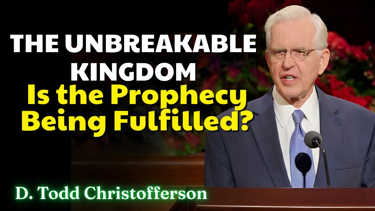 Elder D Todd Christofferson - The Unbreakable Kingdom – Is the Prophecy Being Fulfilled?