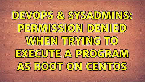 DevOps & SysAdmins: Permission denied when trying to execute a program as root on CentOS