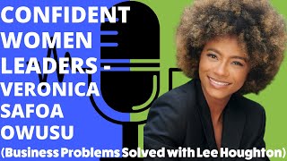 Confident Women Leaders   Veronica Safoa Owusu (Business Problems Solved with Lee Houghton)