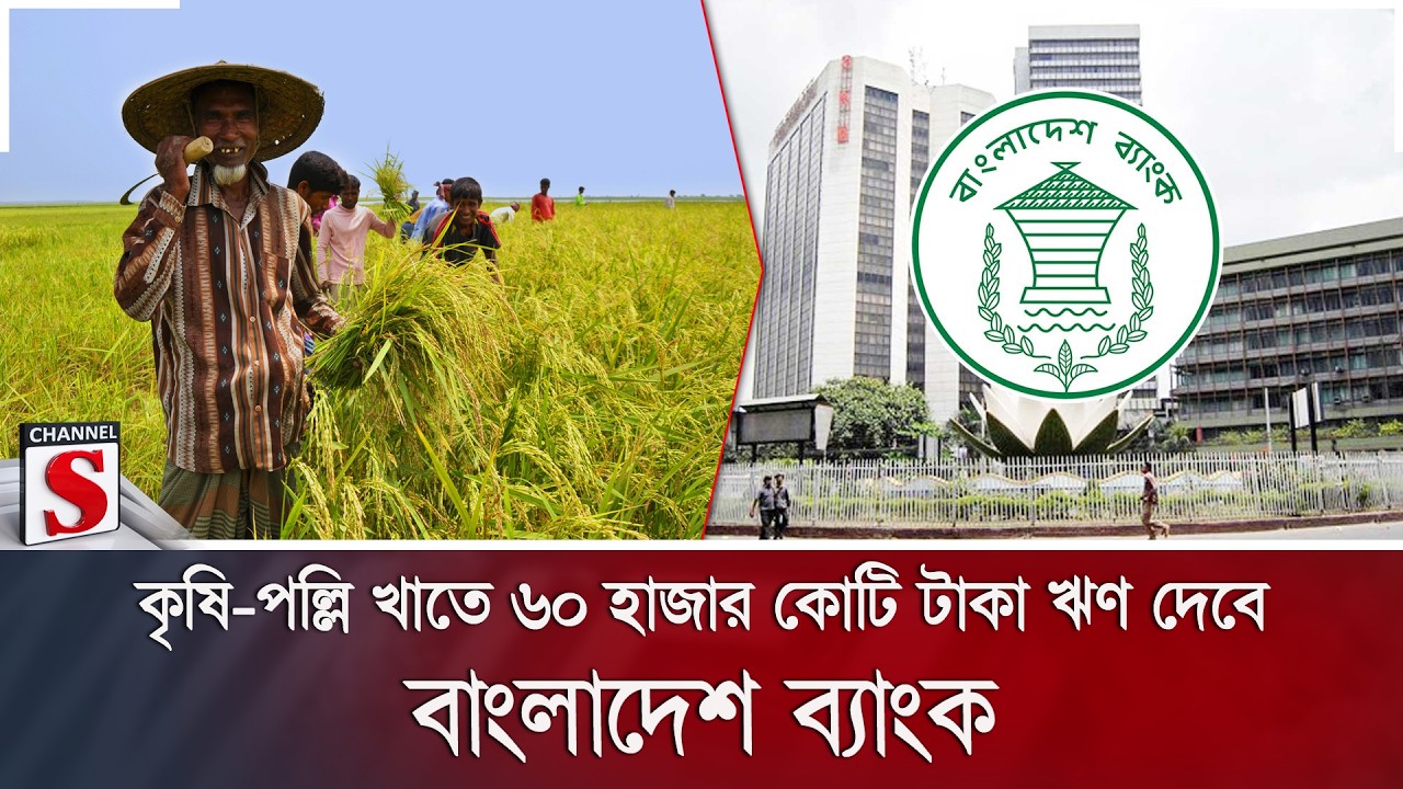 কৃষি-পল্লি খাতে ৬০ হাজার কোটি টাকা ঋণ দেবে বাংলাদেশ ব্যাংক | Agriculture Loan | Channel S News