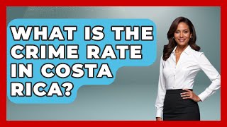 What Is The Crime Rate In Costa Rica? - Central America Uncovered