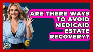 Are There Ways To Avoid Medicaid Estate Recovery? - Ask Your Bank Teller