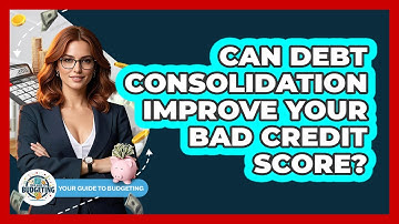 Can Debt Consolidation Improve Your Bad Credit Score? - Your Guide to Budgeting