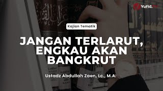 Jangan Terlarut, Engkau Akan Bangkrut - Ustadz Abdullah Zaen, Lc., M.A