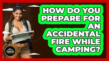 How Do You Prepare For An Accidental Fire While Camping? - Exploring Campgrounds
