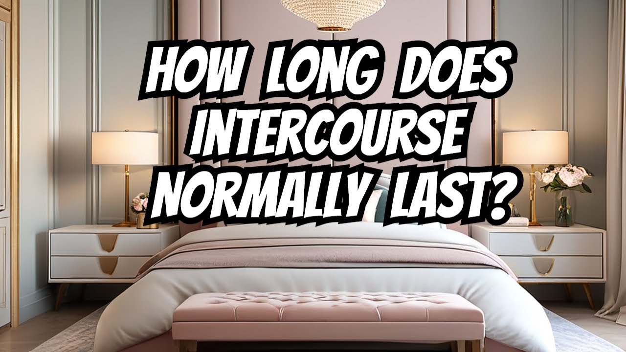 How Long Does Intercourse Normally Last? 💕 - YouTube