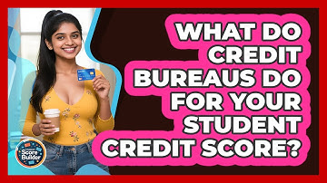 What Do Credit Bureaus Do For Your Student Credit Score? - Student Score Builder