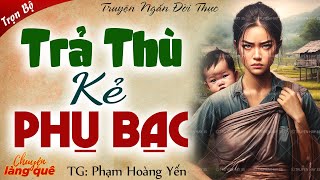 Truyện ngắn vừa nghe đã thấy hay: “Trả thù kẻ phụ bạc” Full - Chuyện làng quê kể truyện đêm khuya