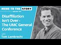 Disaffiliation isnt over  the umc general conference with tom lambrecht