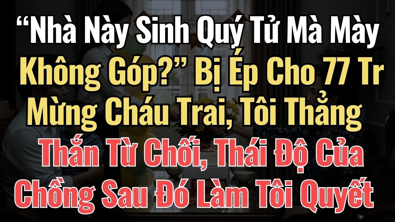 “Nhà Này Sinh Quý Tử Mà Mày Không Góp ” Bị Ép Cho 77 Triệu Mừng Cháu Trai, Tôi Thẳng Thắn Từ Chối