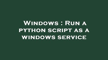 Windows : Run a python script as a windows service