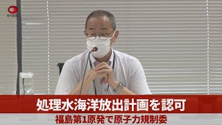 処理水海洋放出計画を認可 福島第1原発で原子力規制委