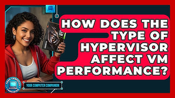 How Does The Type Of Hypervisor Affect VM Performance? - Your Computer Companion