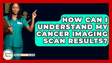 How Can I Understand My Cancer Imaging Scan Results? - Oncology Support Network