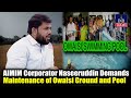 AIMIM Corporator Naseeruddin Demands Maintenance of Owaisi Ground and Pool | IND Today