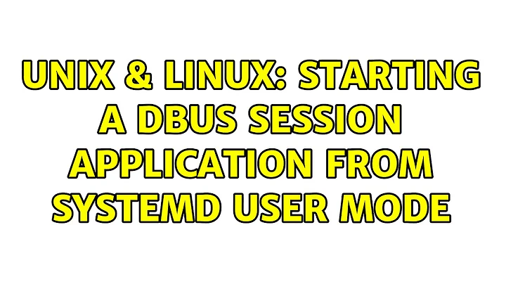 Unix & Linux: Starting A DBus Session Application from systemd User Mode (3 Solutions!!)