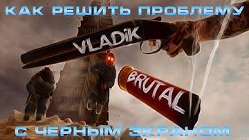 Как фиксить чёрный экран в vladik brutal
