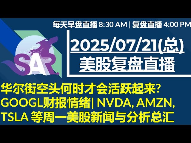 美股直播07/21[复盘] 华尔街空头何时才会活跃起来?GOOGL财报情绪| NVDA, AMZN, TSLA 等周一美股新闻与分析总汇