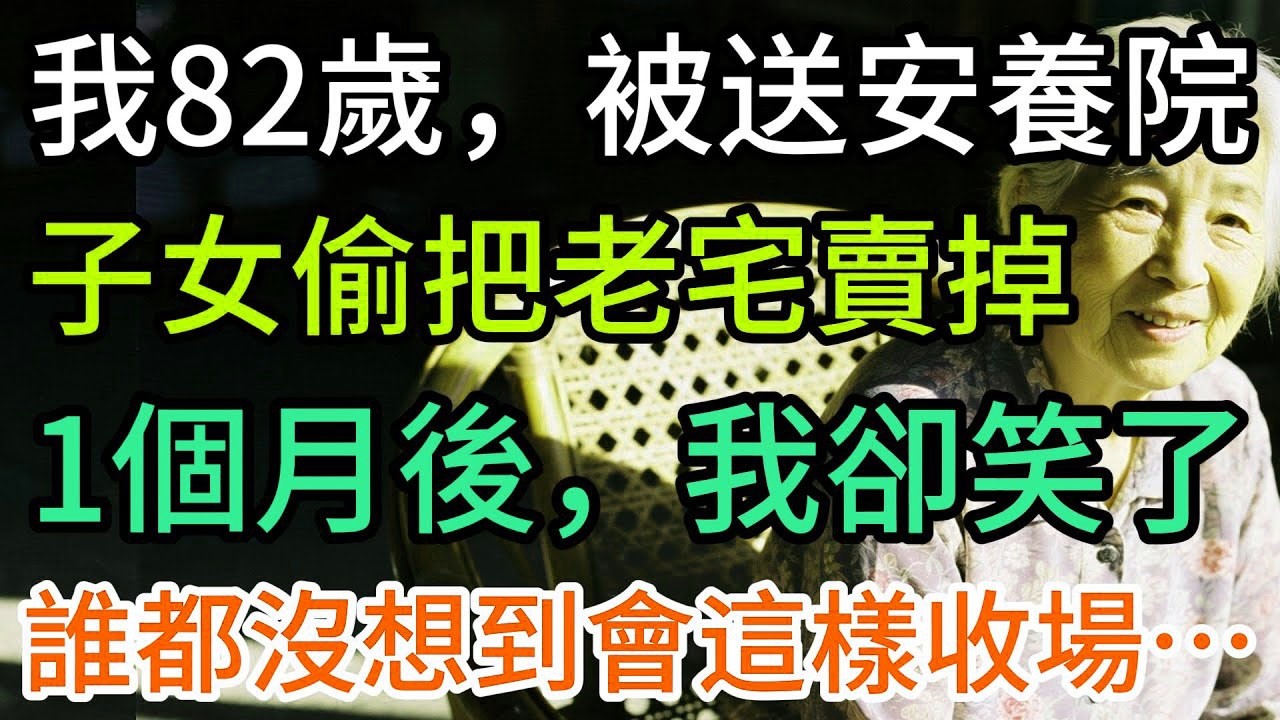 我82歲，被推進安養院，子女偷把老宅賣掉，一個月後，我卻笑了……
