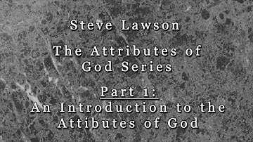 Part 1 - Introduction to the Attributes of God