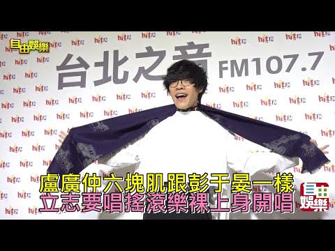 盧廣仲六塊肌跟彭于晏一樣!立志要唱搖滾樂裸上身開唱!