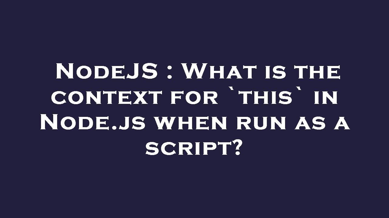 NodeJS : What is the context for `this` in Node.js when run as a script ...