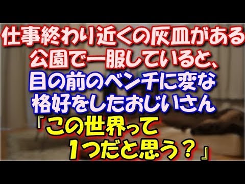 【修羅場】 仕事が終わり近くの灰皿がある公園で一服していると、目の前のベンチに変な格好をしたおじいさん『この世界って１つだと思う？』おじいさんに肩をぽんって叩かれ… スカッと修羅場ラバンダ