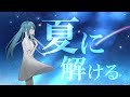 yunu - 夏に解ける / 初音ミク【VOCALOID】