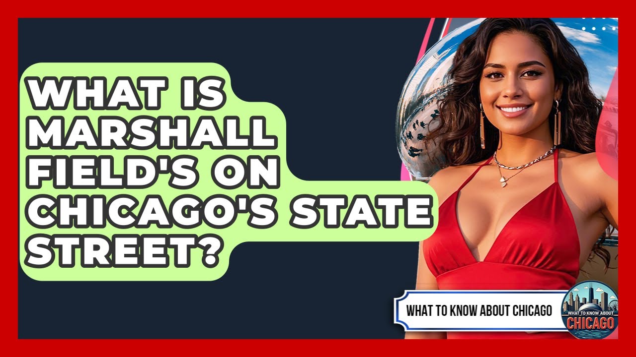 What Is Marshall Field's On Chicago's State Street? - What To Know About Chicago
