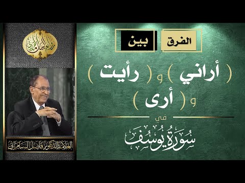 الفرق بين أراني و رأيت و أرى في سورة يوسف العلامة أ د فاضل صالح السامرائي