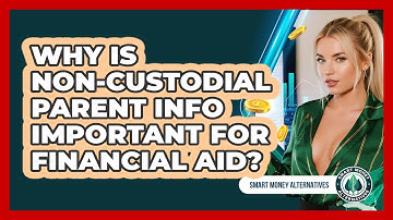 Why Is Non-custodial Parent Info Important For Financial Aid? - Smart Money Alternatives