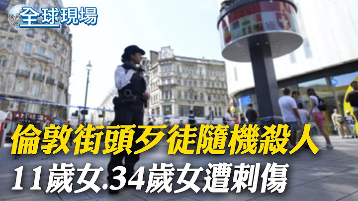 倫敦街頭歹徒隨機殺人 11歲女.34歲女遭刺傷｜以情報圈最新評估 外媒:伊朗近日對以攻擊 【全球現場】20240813 @全球大視野Global_Vision
